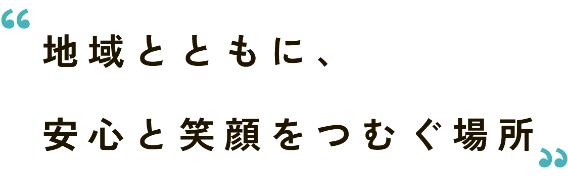 地域とともに、安心と笑顔をつむぐ場所