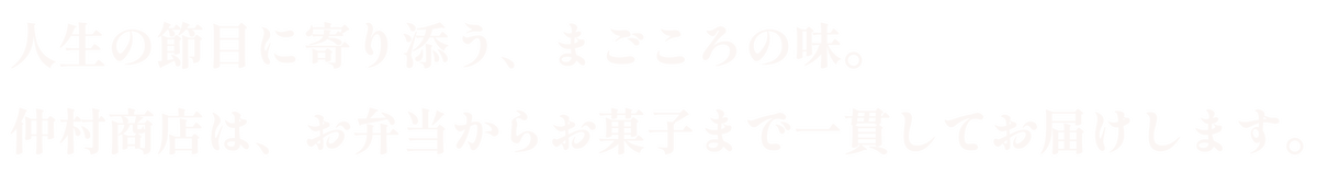 人生の節目に寄り添う、まごころの味。仲村商店は、お弁当からお菓子まで一貫してお届けします。