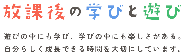 放課後の学びと遊び|遊びの中にも学び、学びの中にも楽しさがある。自分らしく成長できる時間を大切にしています。