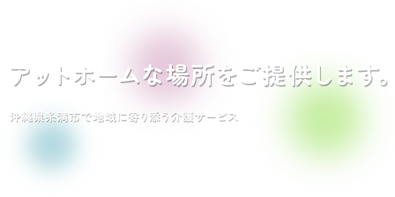 アットホームな場所をご提供します。沖縄県糸満市で地域に寄り添う介護サービス