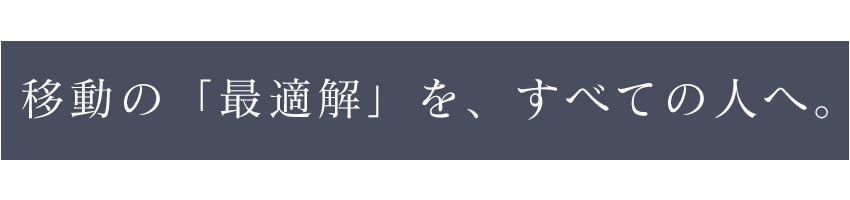 移動の「最適解」を、すべての人へ。