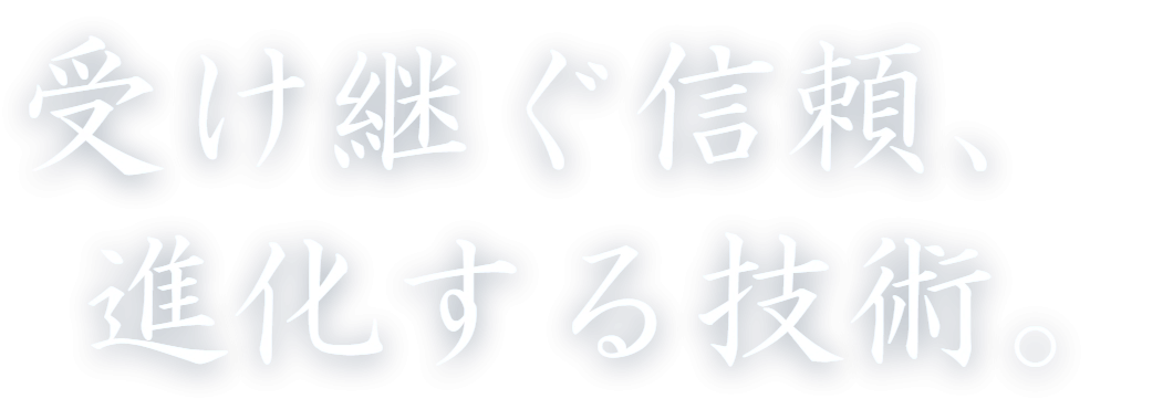 受け継ぐ信頼、進化する技術。