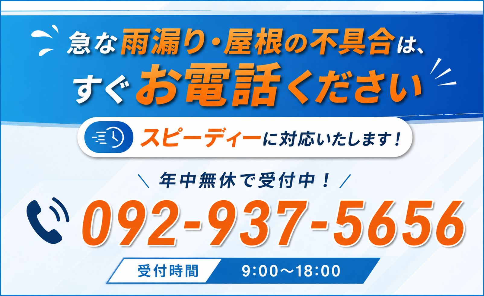 急な雨漏り・屋根の不具合は、すぐお電話ください。スピーディーに対応いたします。092-937-5656（受付時間 8:00〜18:00）