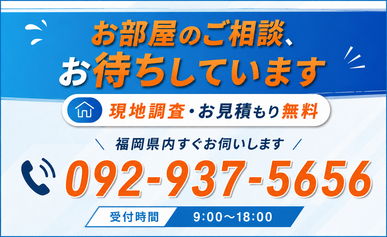 お部屋のご相談、お待ちしています。現地調査・お見積もり無料。福岡県内すぐお伺いします。092-937-5656（受付時間 8:00〜18:00）