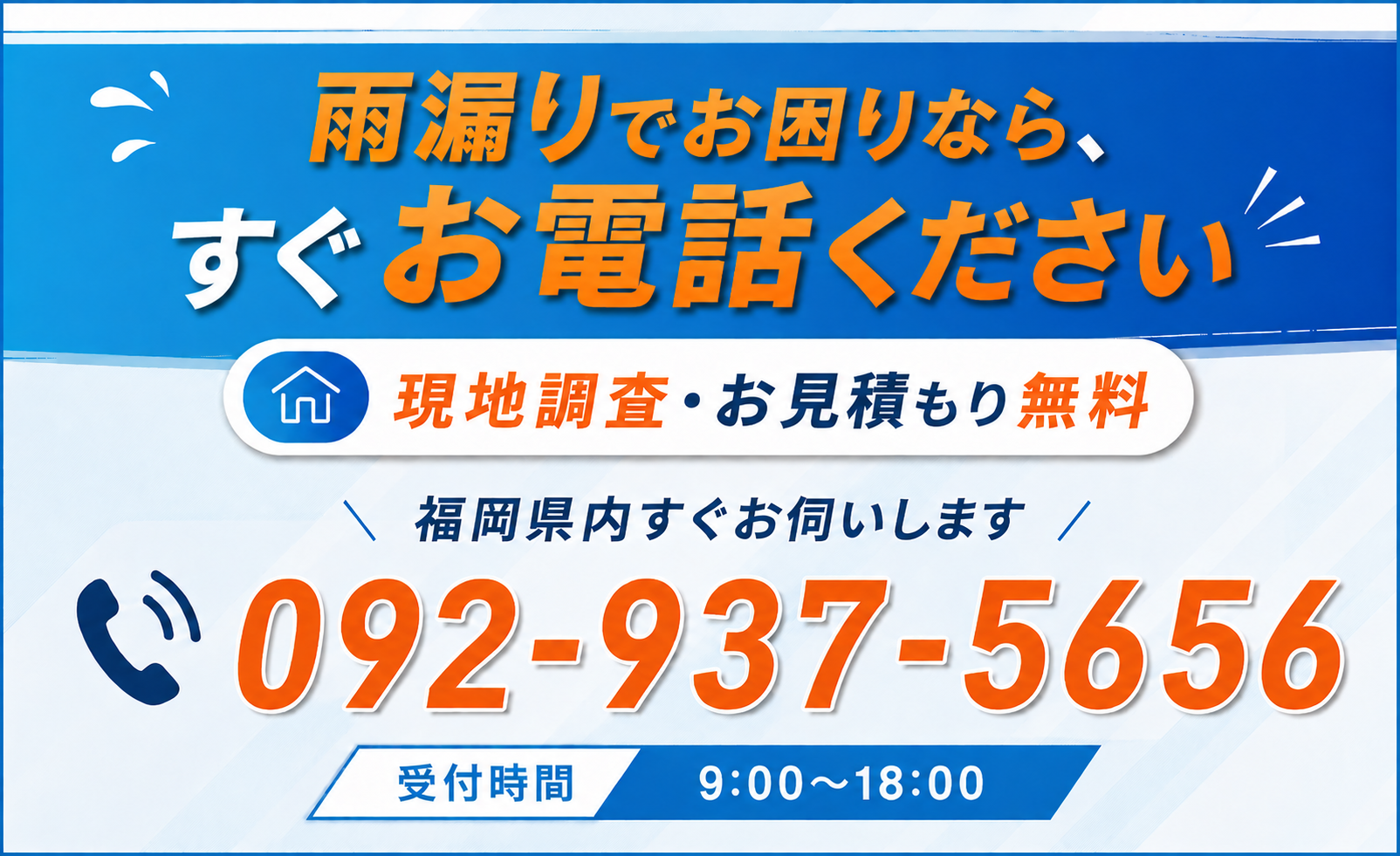 雨漏りでお困りなら、すぐお電話ください。現地調査・お見積もり無料。福岡県内すぐお伺いします。092-937-5656（受付時間 8:00〜18:00）