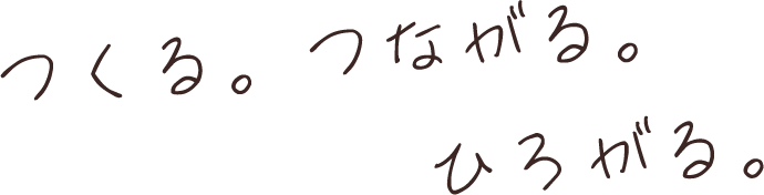 つくる。つながる。ひろがる。
